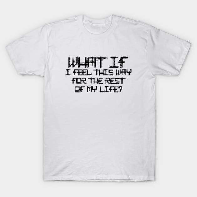 What If I Feel This Way For The Rest Of My Life black T-Shirt by QuotesInMerchandise